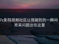 17c影院视频社区让我破防的一瞬间 · 原来问题出在这里