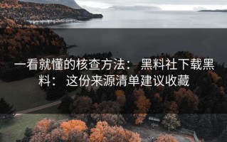 一看就懂的核查方法： 黑料社下载黑料： 这份来源清单建议收藏