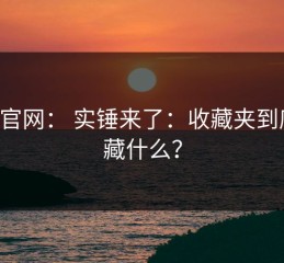 17c官网： 实锤来了：收藏夹到底在藏什么？