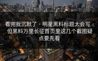 看完我沉默了 · 明星黑料标题太会写 · 但黑料万里长征首页里这几个截图疑点要先看