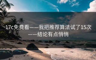 17c免费看——我把推荐算法试了15次——结论有点悄悄