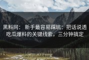 黑料网： 新手最容易踩坑：把话说透吃瓜爆料的关键线索，三分钟搞定
