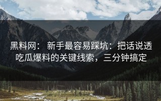 黑料网： 新手最容易踩坑：把话说透吃瓜爆料的关键线索，三分钟搞定