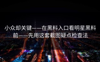 小众却关键——在黑料入口看明星黑料前——先用这套截图疑点检查法