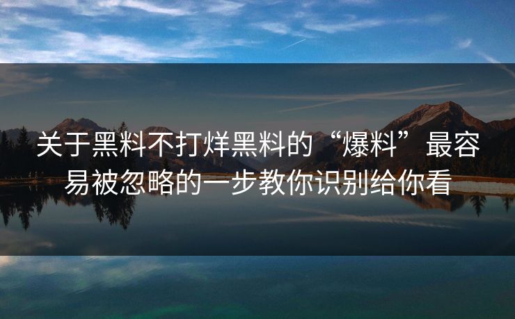 关于黑料不打烊黑料的“爆料”最容易被忽略的一步教你识别给你看-第1张图片-17c一起草最新 - 高清短视频平台