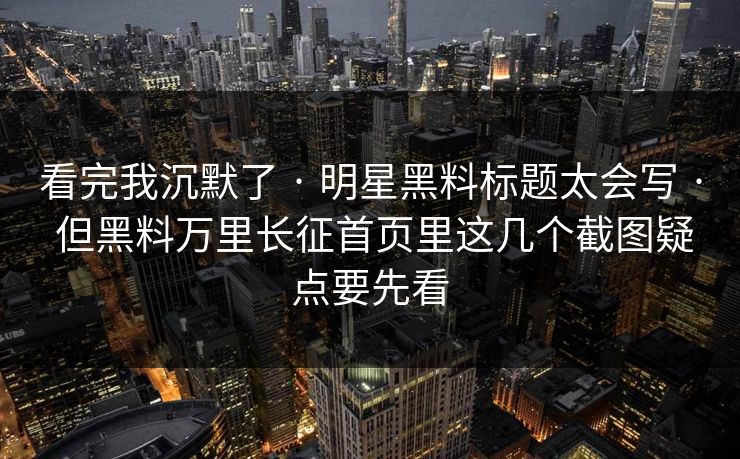 看完我沉默了 · 明星黑料标题太会写 · 但黑料万里长征首页里这几个截图疑点要先看-第1张图片-17c一起草最新 - 高清短视频平台