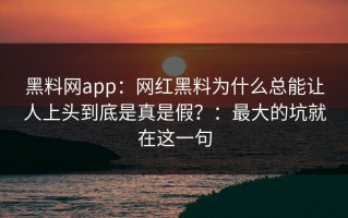 黑料网app：网红黑料为什么总能让人上头到底是真是假？：最大的坑就在这一句