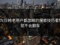 17c日韩老用户都忽略的搜索技巧看懂就不会翻车