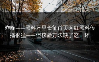 昨晚——黑料万里长征首页网红黑料传播很猛——但核验方法缺了这一环