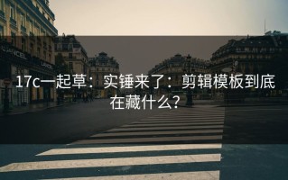 17c一起草：实锤来了：剪辑模板到底在藏什么？