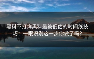 黑料不打烊黑料最被低估的时间线技巧：一眼识别这一步你做了吗？