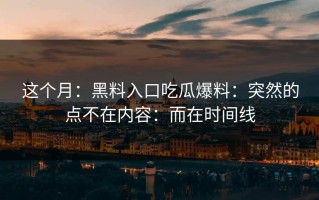 这个月：黑料入口吃瓜爆料：突然的点不在内容：而在时间线