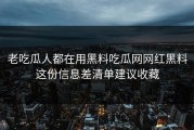 老吃瓜人都在用黑料吃瓜网网红黑料这份信息差清单建议收藏