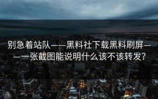 别急着站队——黑料社下载黑料刷屏——一张截图能说明什么该不该转发？
