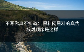 不写你真不知道： 黑料网黑料的真伪核对顺序是这样