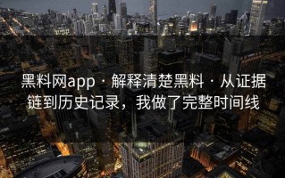 黑料网app · 解释清楚黑料 · 从证据链到历史记录，我做了完整时间线