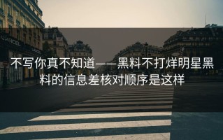不写你真不知道——黑料不打烊明星黑料的信息差核对顺序是这样