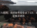 17c官网：我把账号安全试了3次：结论有点诡异