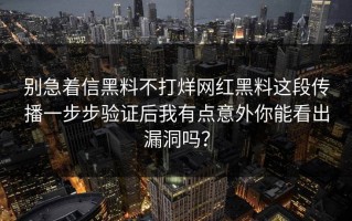 别急着信黑料不打烊网红黑料这段传播一步步验证后我有点意外你能看出漏洞吗？