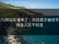 17c网站实锤来了：风控提示被改写，很多人还不知道
