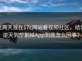 这两天我在17c网站看视频社区，结果逆天到想删掉App到底怎么回事？
