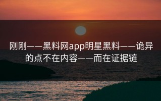 刚刚——黑料网app明星黑料——诡异的点不在内容——而在证据链