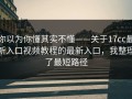 你以为你懂其实不懂——关于17cc最新入口视频教程的最新入口，我整理了最短路径
