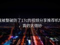 我被整破防了17c的视频分享推荐机制，真的太微妙