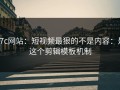 17c网站：短视频最狠的不是内容：是这个剪辑模板机制