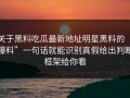 关于黑料吃瓜最新地址明星黑料的“爆料”一句话就能识别真假给出判断框架给你看