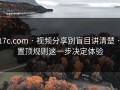 17c.com · 视频分享别盲目讲清楚 · 置顶规则这一步决定体验