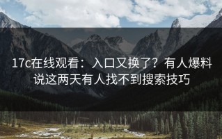 17c在线观看：入口又换了？有人爆料说这两天有人找不到搜索技巧