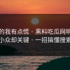 说真的我有点慌 · 黑料吃瓜网明星黑料 · 小众却关键 · 一招搞懂搜索结果