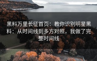 黑料万里长征首页：教你识别明星黑料：从时间线到多方对照，我做了完整时间线