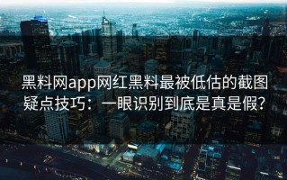 黑料网app网红黑料最被低估的截图疑点技巧：一眼识别到底是真是假？