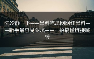 先冷静一下——黑料吃瓜网网红黑料——新手最容易踩坑——一招搞懂链接跳转