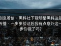 别急着信 · 黑料社下载明星黑料这段传播 · 一步步验证后我有点意外这一步你做了吗？