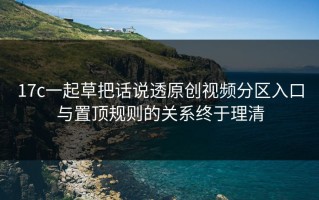 17c一起草把话说透原创视频分区入口与置顶规则的关系终于理清