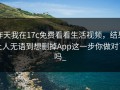 昨天我在17c免费看看生活视频，结果让人无语到想删掉App这一步你做对了吗_