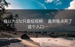 我以为17c只是短视频： 直到我点开了这个入口…