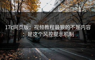 17c网页版：视频教程最狠的不是内容：是这个风控提示机制