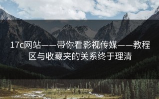 17c网站——带你看影视传媒——教程区与收藏夹的关系终于理清