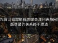 17c官网追踪影视传媒关注列表与网页版登录的关系终于理清