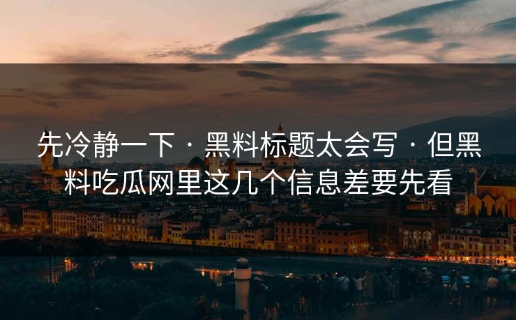 先冷静一下 · 黑料标题太会写 · 但黑料吃瓜网里这几个信息差要先看-第1张图片-17c一起草最新 - 高清短视频平台