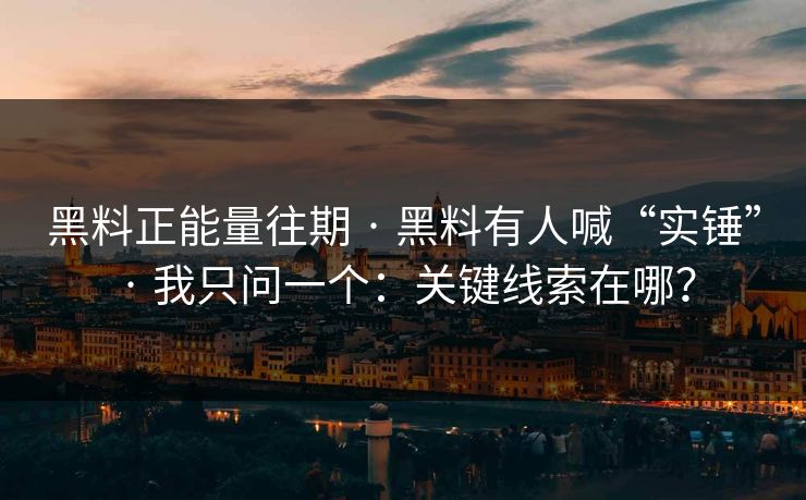 黑料正能量往期 · 黑料有人喊“实锤” · 我只问一个：关键线索在哪？-第1张图片-17c一起草最新 - 高清短视频平台