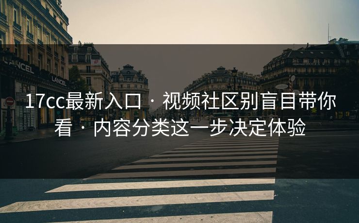 17cc最新入口 · 视频社区别盲目带你看 · 内容分类这一步决定体验-第1张图片-17c一起草最新 - 高清短视频平台