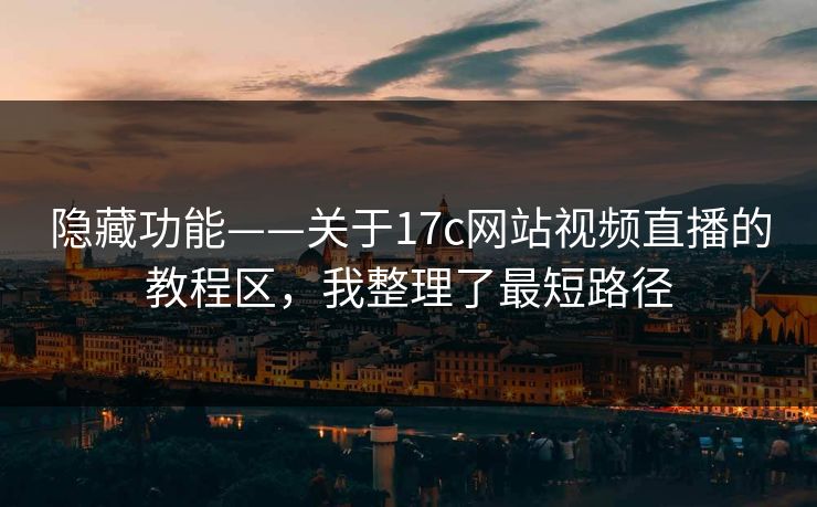 隐藏功能——关于17c网站视频直播的教程区，我整理了最短路径-第1张图片-17c一起草最新 - 高清短视频平台