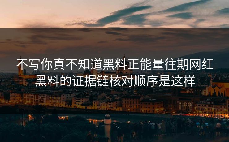不写你真不知道黑料正能量往期网红黑料的证据链核对顺序是这样-第1张图片-17c一起草最新 - 高清短视频平台