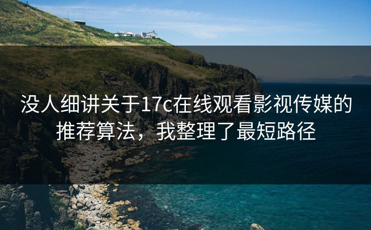 没人细讲关于17c在线观看影视传媒的推荐算法，我整理了最短路径-第1张图片-17c一起草最新 - 高清短视频平台