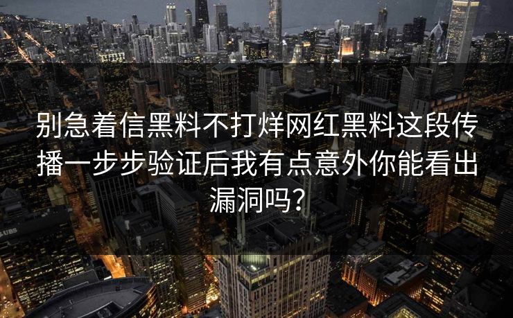别急着信黑料不打烊网红黑料这段传播一步步验证后我有点意外你能看出漏洞吗？-第1张图片-17c一起草最新 - 高清短视频平台